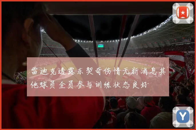 雷迪克透露东契奇伤情无新消息其他球员全员参与训练状态良好