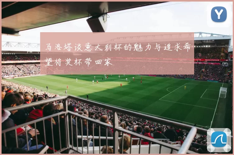 马洛塔谈意大利杯的魅力与追求希望将奖杯带回家