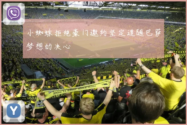 小蜘蛛拒绝豪门邀约坚定追随巴萨梦想的决心