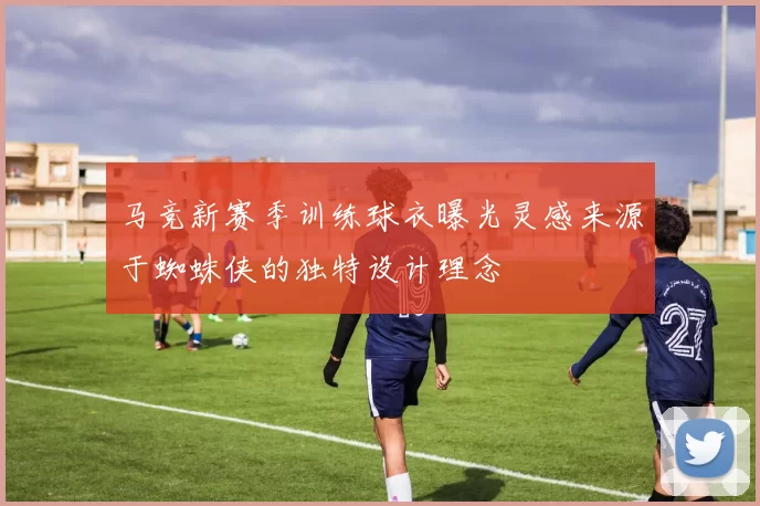 马竞新赛季训练球衣曝光灵感来源于蜘蛛侠的独特设计理念
