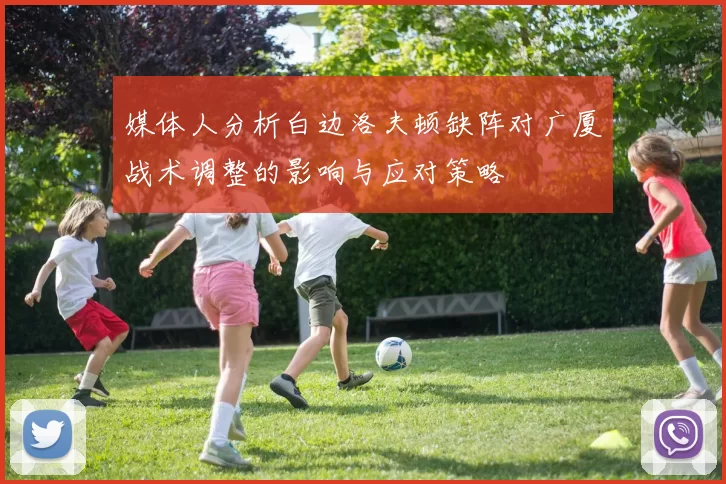 媒体人分析白边洛夫顿缺阵对广厦战术调整的影响与应对策略